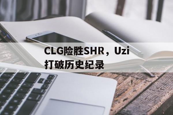 CLG险胜SHR,Uzi打破历史纪录 CLG险胜SHR,Uzi打破历史纪录
